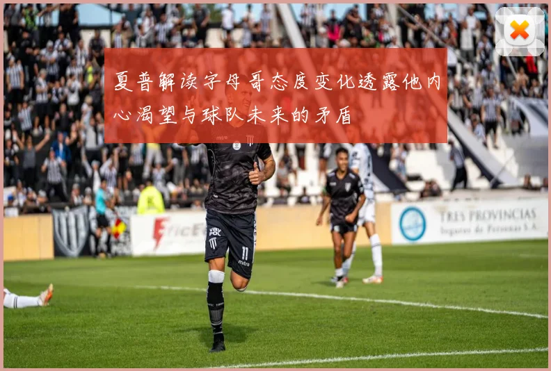 夏普解读字母哥态度变化透露他内心渴望与球队未来的矛盾