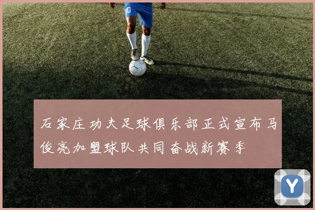 石家庄功夫足球俱乐部正式宣布马俊亮加盟球队共同奋战新赛季