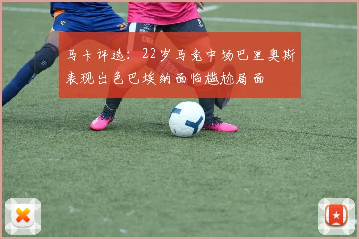 马卡评选：22岁马竞中场巴里奥斯表现出色巴埃纳面临尴尬局面