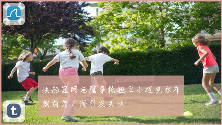 快船篮网老鹰争抢控卫小迈克尔布朗前景广阔引发关注