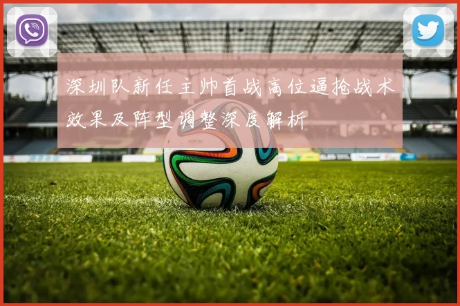 深圳队新任主帅首战高位逼抢战术效果及阵型调整深度解析