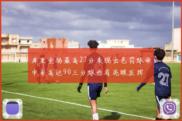 库里全场最高27分表现出色罚球命中率高达90三分球也有亮眼发挥