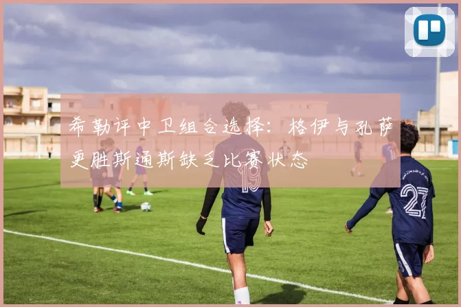 希勒评中卫组合选择：格伊与孔萨更胜斯通斯缺乏比赛状态