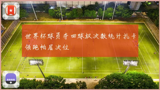 世界杯球员夺回球权次数统计扎卡领跑帕居次位