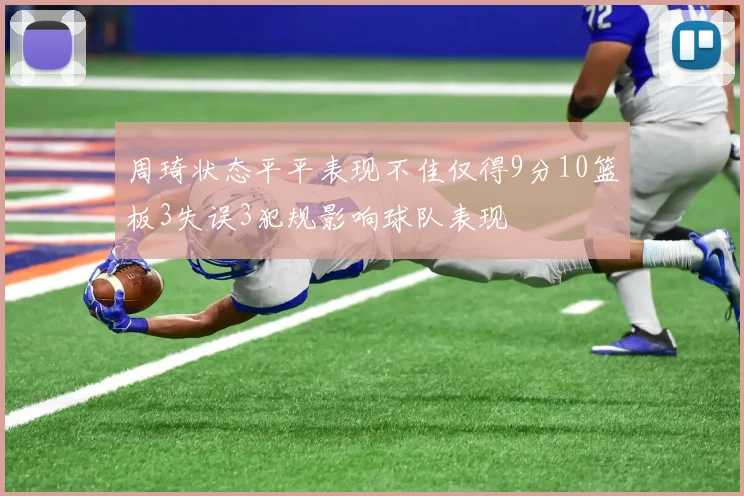 周琦状态平平表现不佳仅得9分10篮板3失误3犯规影响球队表现